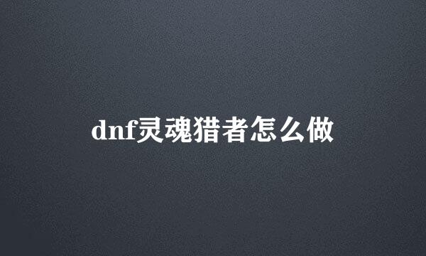 dnf灵魂猎者怎么做