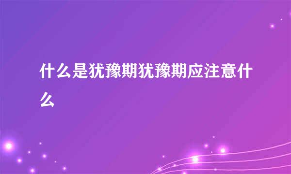 什么是犹豫期犹豫期应注意什么