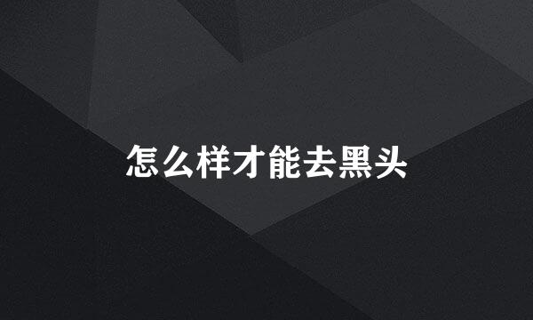 怎么样才能去黑头