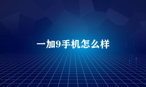 一加9手机怎么样