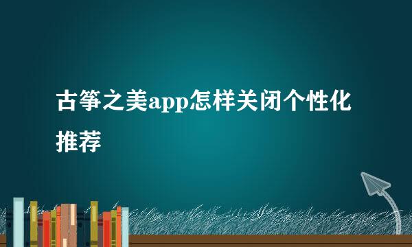 古筝之美app怎样关闭个性化推荐