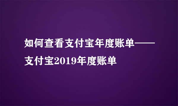 如何查看支付宝年度账单——支付宝2019年度账单