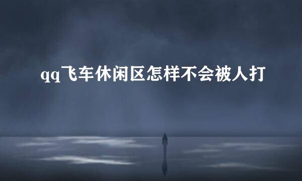 qq飞车休闲区怎样不会被人打