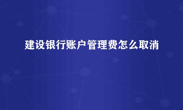 建设银行账户管理费怎么取消