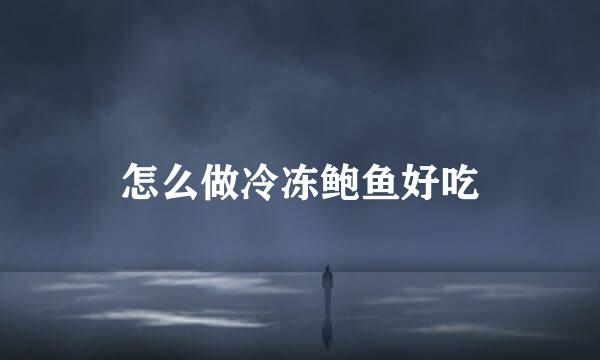怎么做冷冻鲍鱼好吃