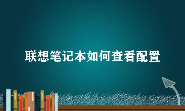 联想笔记本如何查看配置