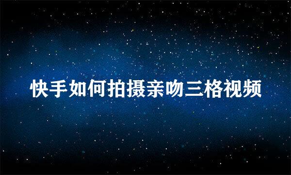 快手如何拍摄亲吻三格视频