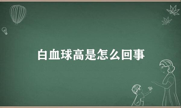 白血球高是怎么回事