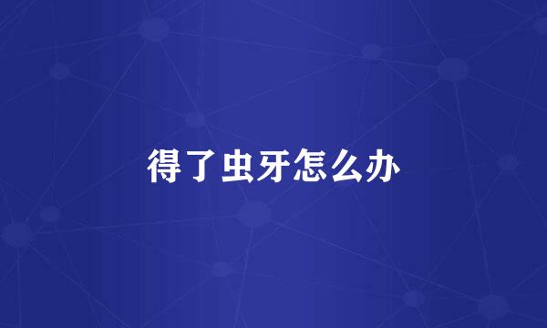 得了虫牙怎么办