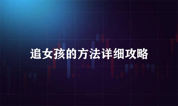 追女孩的方法详细攻略