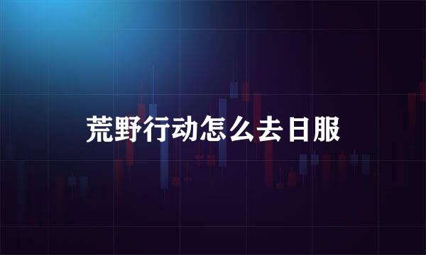 荒野行动怎么去日服