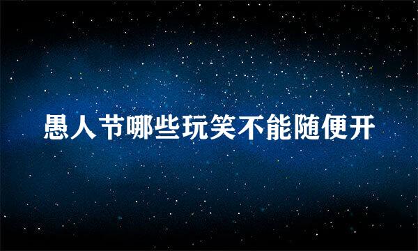 愚人节哪些玩笑不能随便开