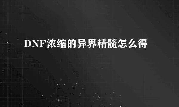 DNF浓缩的异界精髓怎么得