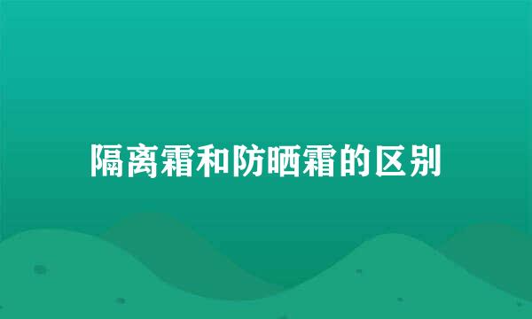 隔离霜和防晒霜的区别