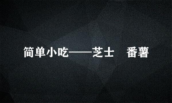 简单小吃——芝士焗番薯