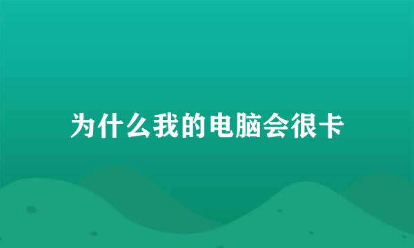 为什么我的电脑会很卡