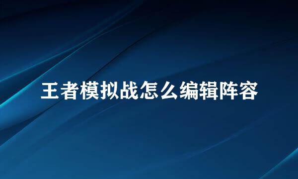 王者模拟战怎么编辑阵容