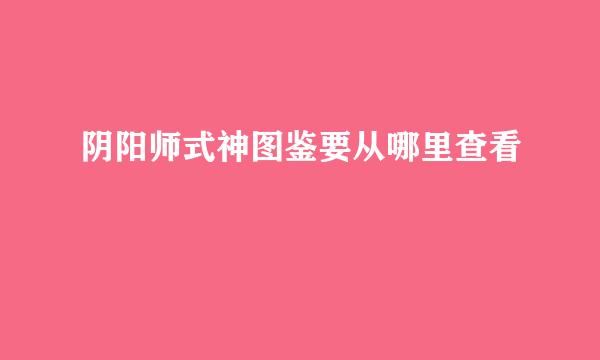 阴阳师式神图鉴要从哪里查看