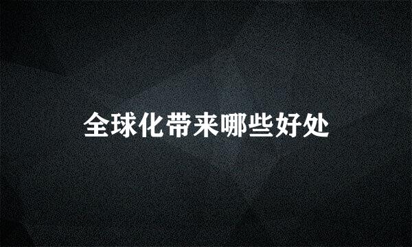 全球化带来哪些好处