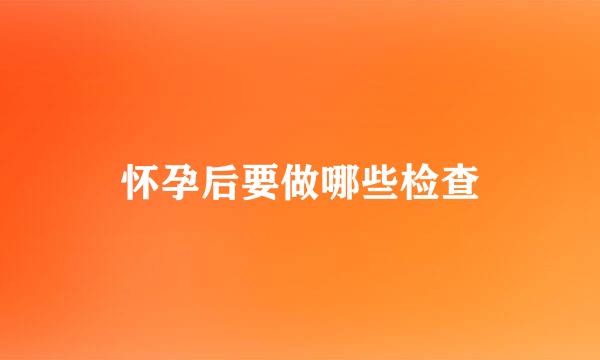 怀孕后要做哪些检查