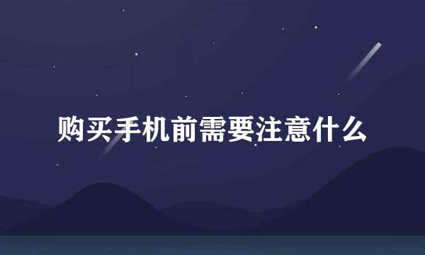 购买手机前需要注意什么