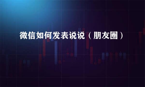 微信如何发表说说（朋友圈）
