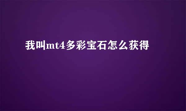 我叫mt4多彩宝石怎么获得