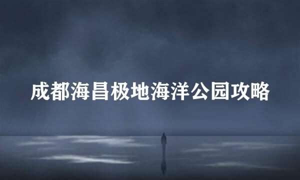 成都海昌极地海洋公园攻略