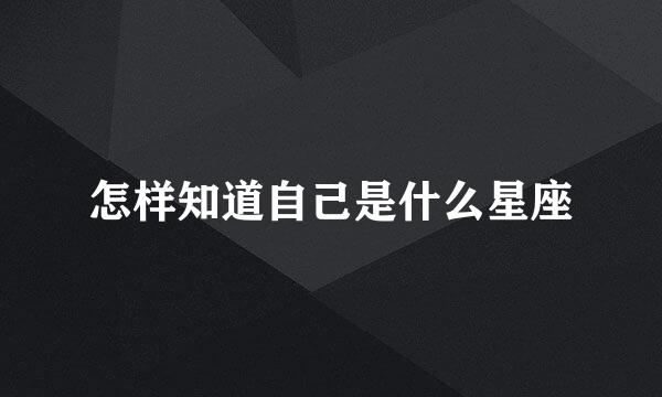 怎样知道自己是什么星座