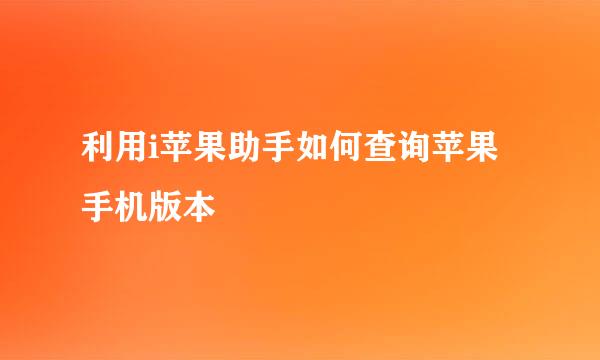 利用i苹果助手如何查询苹果手机版本
