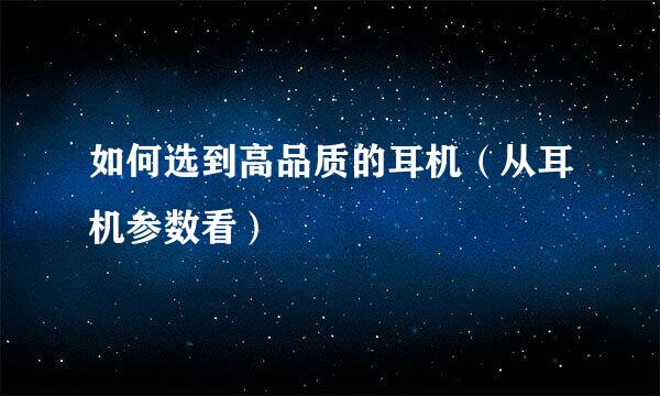 如何选到高品质的耳机（从耳机参数看）