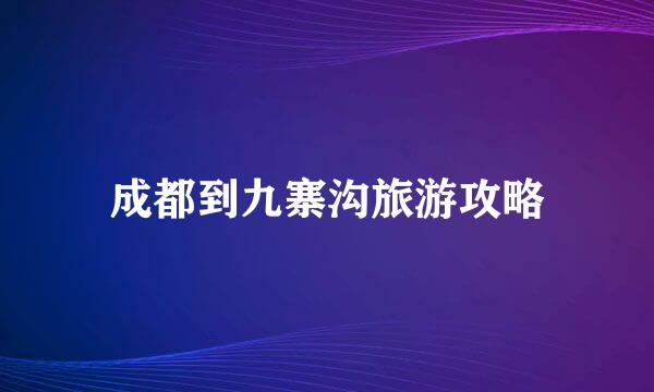 成都到九寨沟旅游攻略
