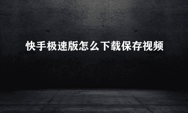 快手极速版怎么下载保存视频