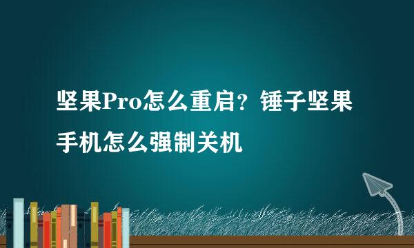 坚果Pro怎么重启？锤子坚果手机怎么强制关机