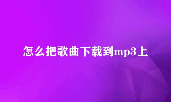 怎么把歌曲下载到mp3上