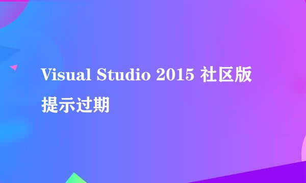 Visual Studio 2015 社区版提示过期