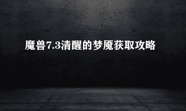 魔兽7.3清醒的梦魇获取攻略