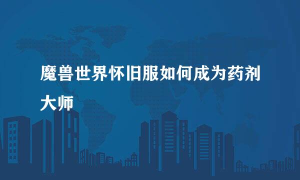 魔兽世界怀旧服如何成为药剂大师