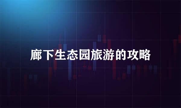 廊下生态园旅游的攻略