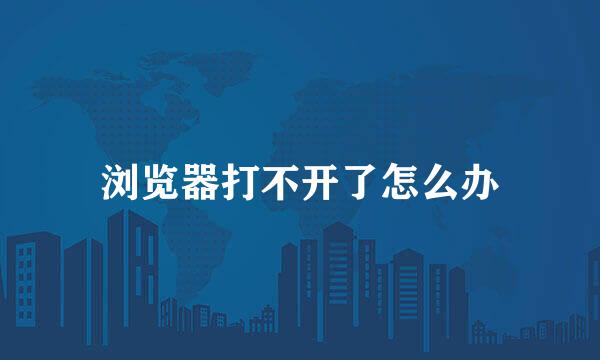 浏览器打不开了怎么办