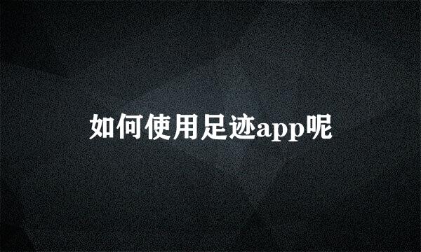 如何使用足迹app呢