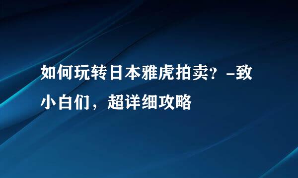 如何玩转日本雅虎拍卖？-致小白们，超详细攻略