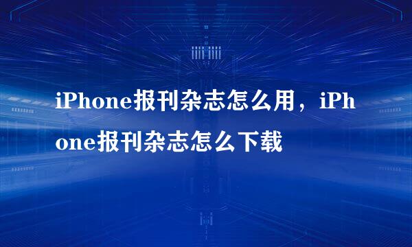 iPhone报刊杂志怎么用，iPhone报刊杂志怎么下载