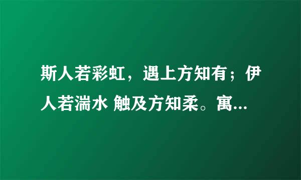 斯人若彩虹，遇上方知有；伊人若湍水 触及方知柔。寓意是什么意思