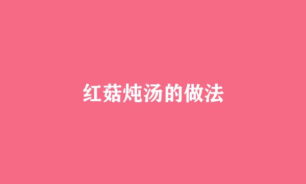 红菇炖汤的做法