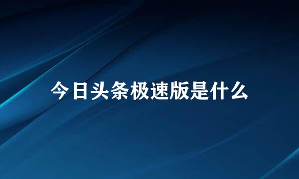 今日头条极速版是什么