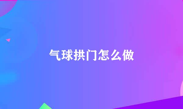 气球拱门怎么做