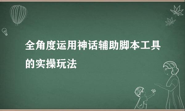 全角度运用神话辅助脚本工具的实操玩法