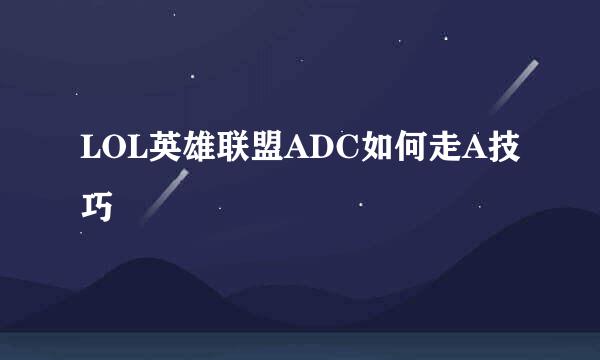 LOL英雄联盟ADC如何走A技巧