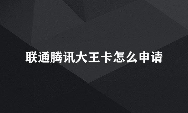 联通腾讯大王卡怎么申请